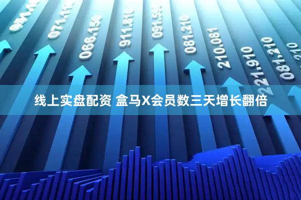 线上实盘配资 盒马X会员数三天增长翻倍