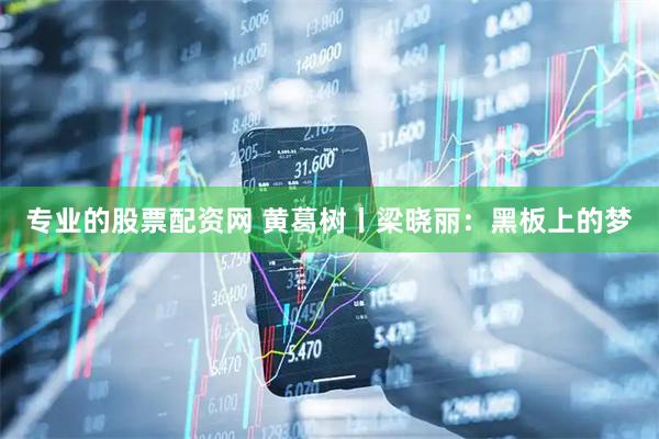 专业的股票配资网 黄葛树丨梁晓丽：黑板上的梦