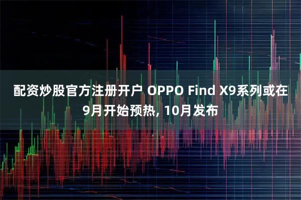 配资炒股官方注册开户 OPPO Find X9系列或在9月开始预热, 10月发布