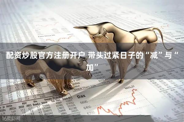 配资炒股官方注册开户 带头过紧日子的“减”与“加”