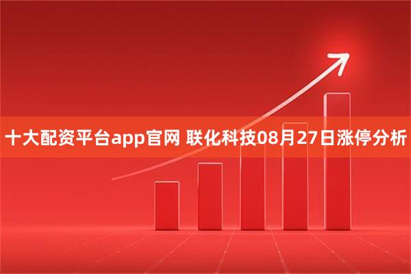 十大配资平台app官网 联化科技08月27日涨停分析