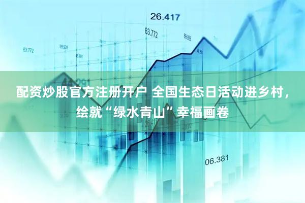 配资炒股官方注册开户 全国生态日活动进乡村，绘就“绿水青山”幸福画卷