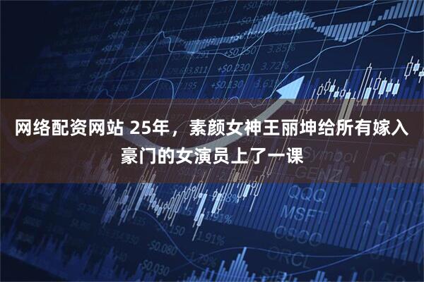 网络配资网站 25年，素颜女神王丽坤给所有嫁入豪门的女演员上了一课