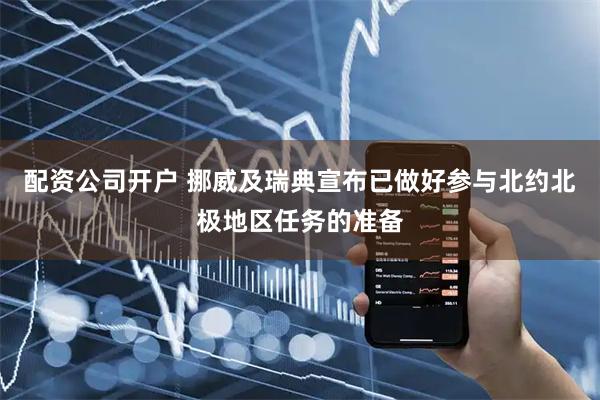 配资公司开户 挪威及瑞典宣布已做好参与北约北极地区任务的准备