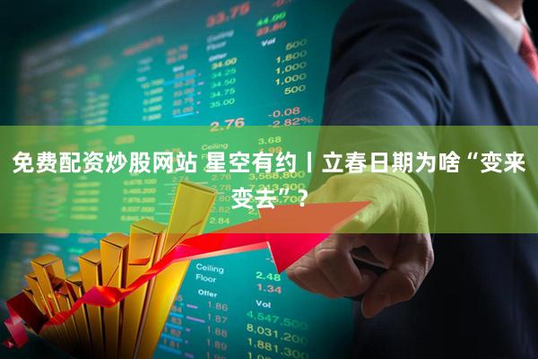 免费配资炒股网站 星空有约丨立春日期为啥“变来变去”？