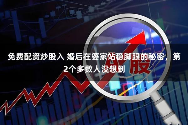 免费配资炒股入 婚后在婆家站稳脚跟的秘密，第2个多数人没想到