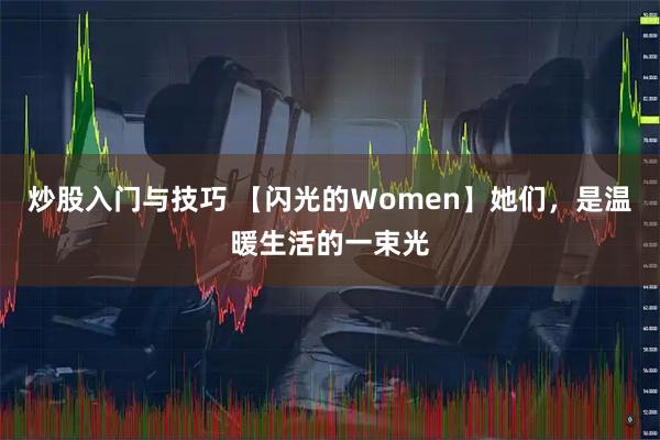 炒股入门与技巧 【闪光的Ｗomen】她们，是温暖生活的一束光