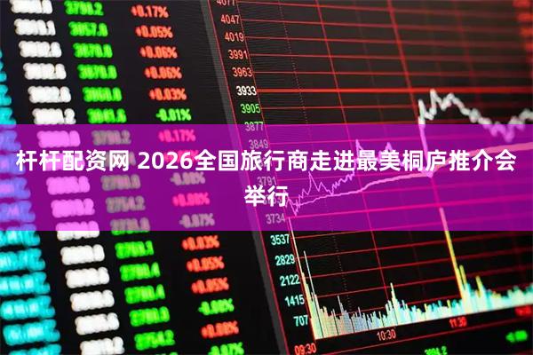 杆杆配资网 2026全国旅行商走进最美桐庐推介会举行